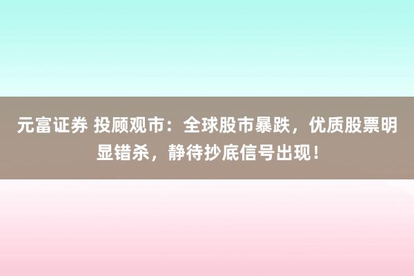 元富证券 投顾观市：全球股市暴跌，优质股票明显错杀，静待抄底信号出现！