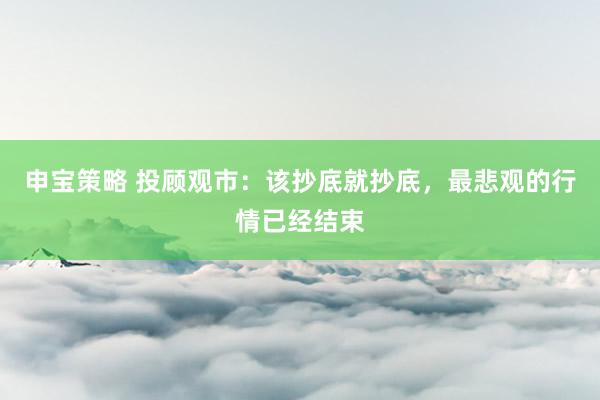 申宝策略 投顾观市：该抄底就抄底，最悲观的行情已经结束
