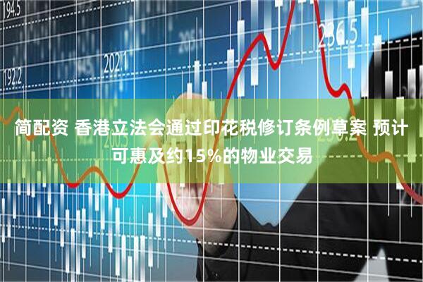 简配资 香港立法会通过印花税修订条例草案 预计可惠及约15%的物业交易