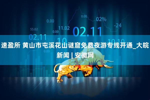 速盈所 黄山市屯溪花山谜窟免费夜游专线开通_大皖新闻 | 安徽网