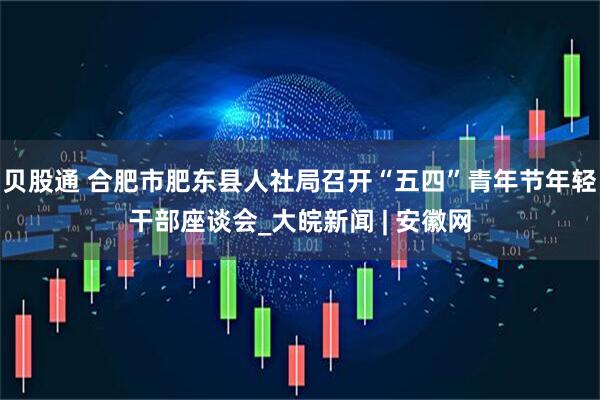 贝股通 合肥市肥东县人社局召开“五四”青年节年轻干部座谈会_大皖新闻 | 安徽网