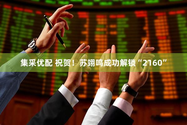 集采优配 祝贺！苏翊鸣成功解锁“2160”