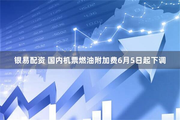 银易配资 国内机票燃油附加费6月5日起下调