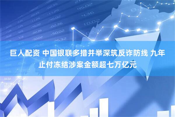 巨人配资 中国银联多措并举深筑反诈防线 九年止付冻结涉案金额超七万亿元