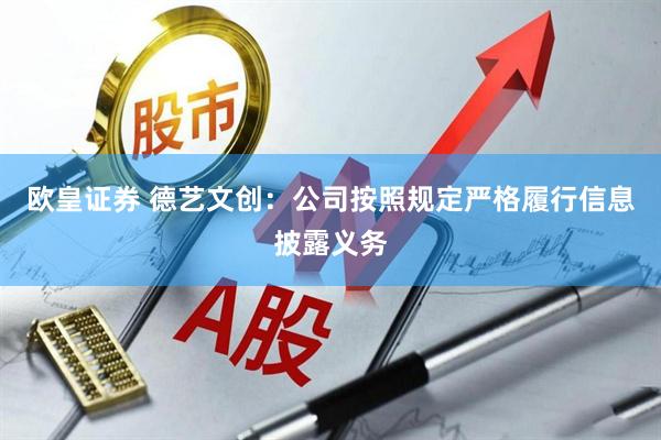 欧皇证券 德艺文创：公司按照规定严格履行信息披露义务