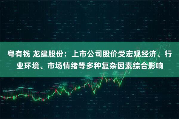 粤有钱 龙建股份：上市公司股价受宏观经济、行业环境、市场情绪等多种复杂因素综合影响