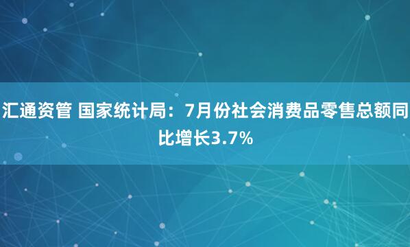 汇通资管 国家统计局：7月份社会消费品零售总额同比增长3.7%