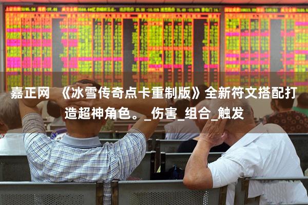 嘉正网  《冰雪传奇点卡重制版》全新符文搭配打造超神角色。_伤害_组合_触发