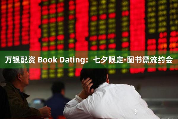 万银配资 Book Dating：七夕限定·图书漂流约会