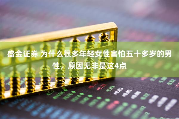 盛金证券 为什么很多年轻女性害怕五十多岁的男性，原因无非是这4点