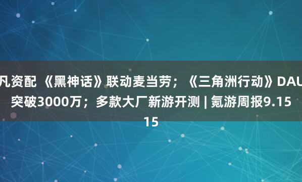 凡资配 《黑神话》联动麦当劳；《三角洲行动》DAU突破3000万；多款大厂新游开测 | 氪游周报9.15