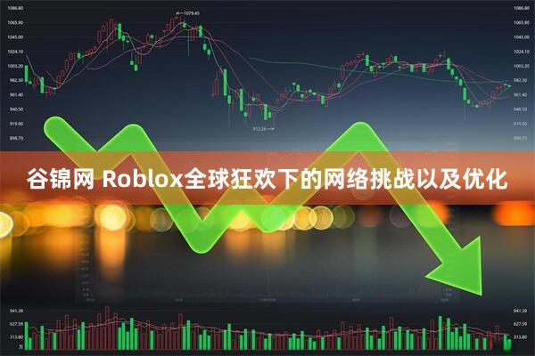 谷锦网 Roblox全球狂欢下的网络挑战以及优化