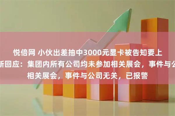 悦倍网 小伙出差抽中3000元显卡被告知要上交，紫龙游戏最新回应：集团内所有公司均未参加相关展会，事件与公司无关，已报警