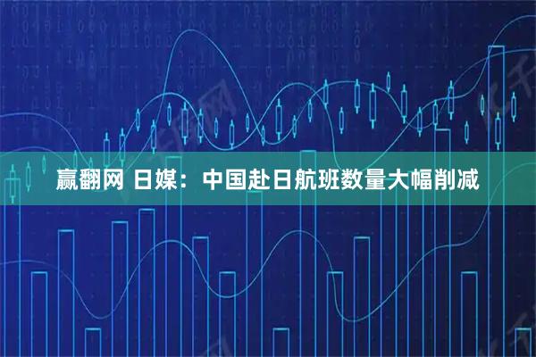 赢翻网 日媒：中国赴日航班数量大幅削减