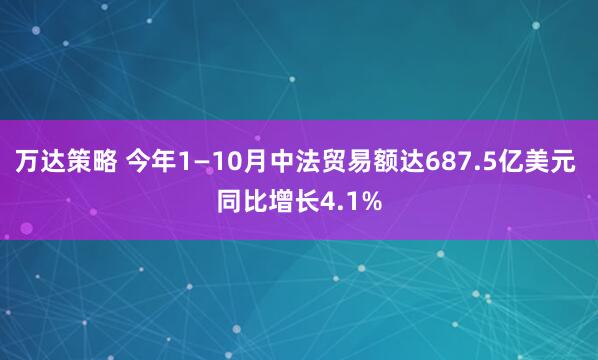万达策略 今年1—10月中法贸易额达687.5亿美元 同比增长4.1%