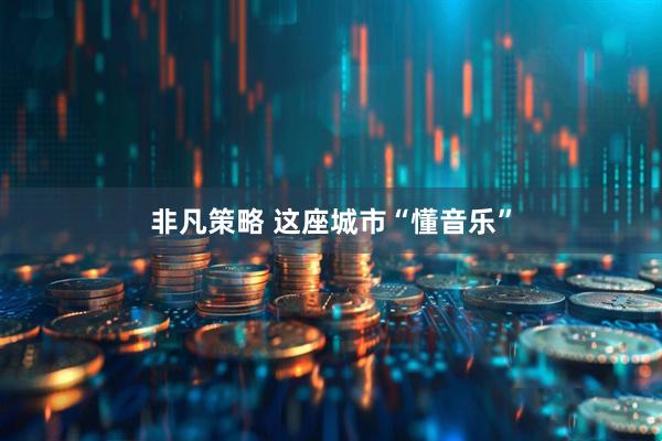 非凡策略 这座城市“懂音乐”
