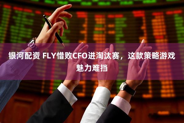 银河配资 FLY惜败CFO进淘汰赛，这款策略游戏魅力难挡