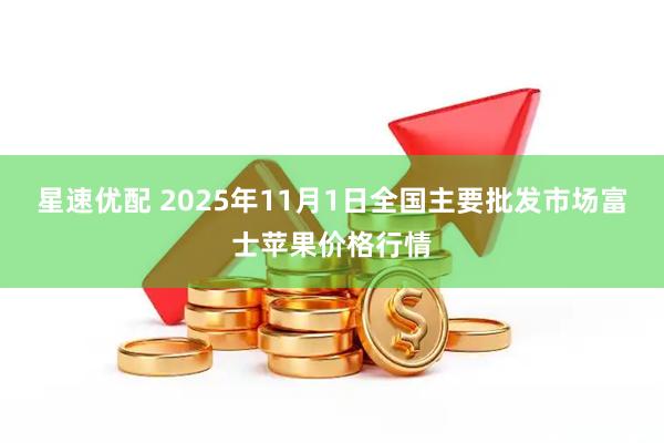 星速优配 2025年11月1日全国主要批发市场富士苹果价格行情