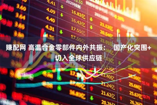 赚配网 高温合金零部件内外共振：  国产化突围+切入全球供应链