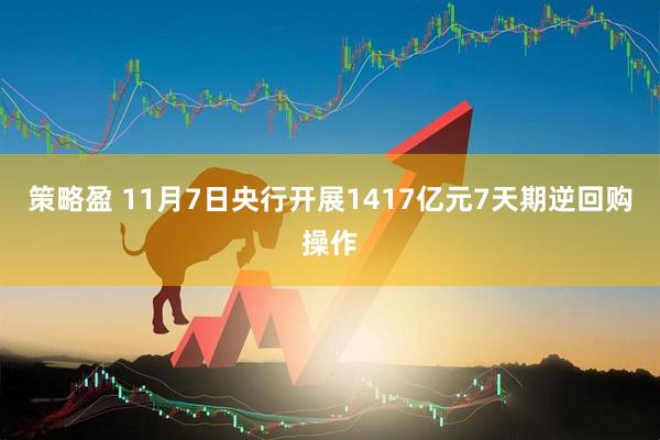 策略盈 11月7日央行开展1417亿元7天期逆回购操作