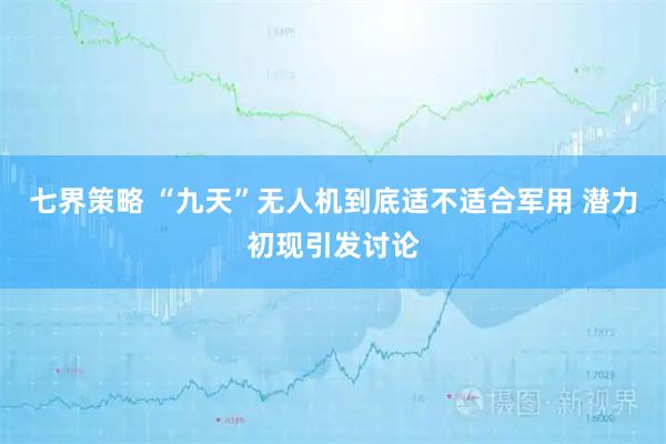 七界策略 “九天”无人机到底适不适合军用 潜力初现引发讨论