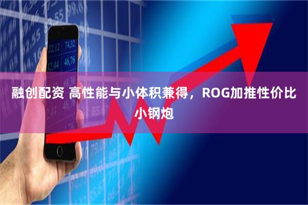 融创配资 高性能与小体积兼得，ROG加推性价比小钢炮