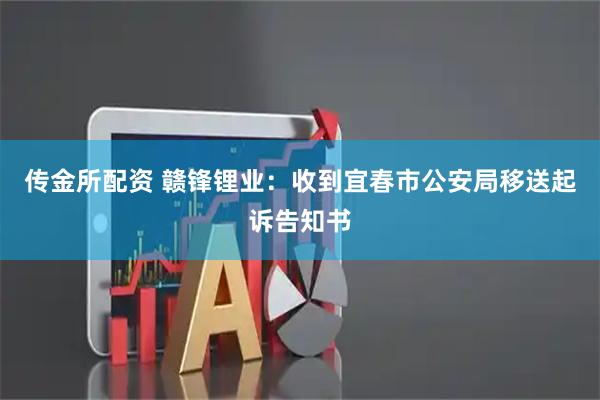 传金所配资 赣锋锂业：收到宜春市公安局移送起诉告知书