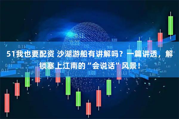 51我也要配资 沙湖游船有讲解吗？一篇讲透，解锁塞上江南的“会说话”风景！