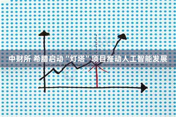 中财所 希腊启动“灯塔”项目推动人工智能发展