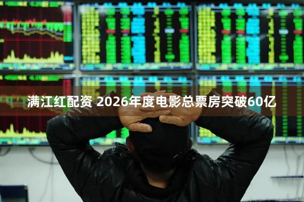 满江红配资 2026年度电影总票房突破60亿