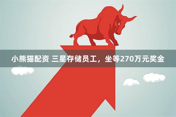 小熊猫配资 三星存储员工,坐等270万元奖金
